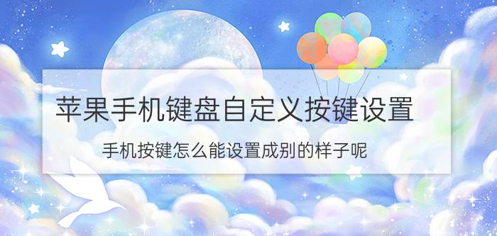 苹果手机键盘自定义按键设置 手机按键怎么能设置成别的样子呢？